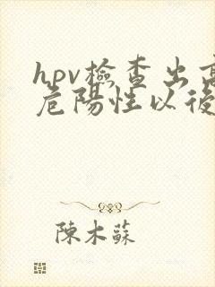 hpv检查出高危阳性以后该怎么办