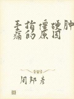 手指僵硬肿胀疼痛的原因