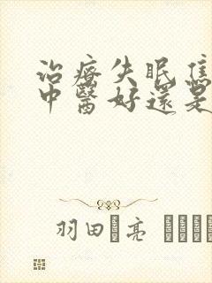 治疗失眠焦虑症中医好还是西医好