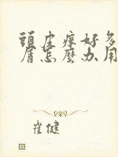 头皮痒好多头皮屑怎么办用什么药