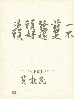 烫头发前一天洗头好还是不洗好