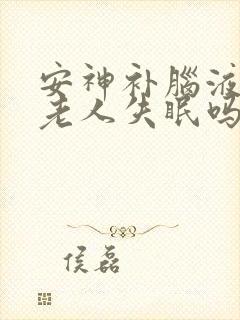 安神补脑液能治老人失眠吗