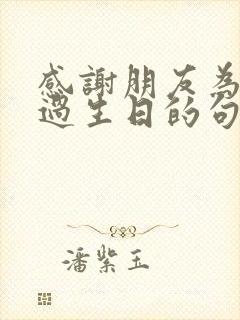 感谢朋友为自己过生日的句子