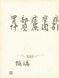 胃部痉挛疼痛是什么原因引起的