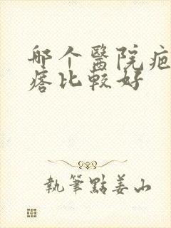 哪个医院疤痕疙瘩比较好