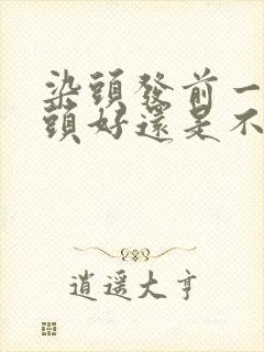 染头发前一天洗头好还是不洗好