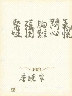 紧张胸闷气短呼吸困难心慌是什么原因