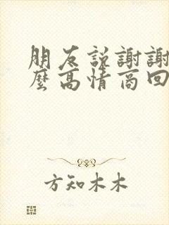 朋友说谢谢该怎么高情商回复