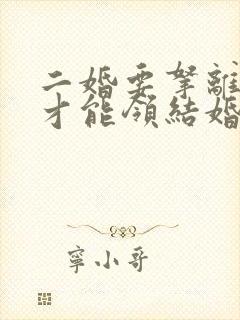 二婚要拿离婚证才能领结婚证吗