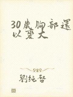 30岁胸部还可以变大封面