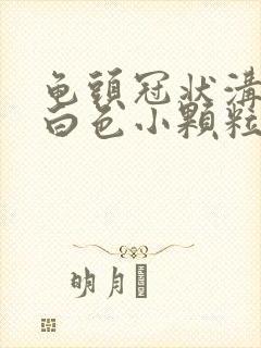 龟头冠状沟上有白色小颗粒是什么