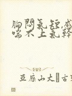 胸闷气短,感觉喘不上气干咳