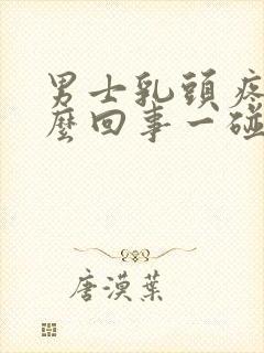 男士乳头疼是怎么回事一碰就疼封面