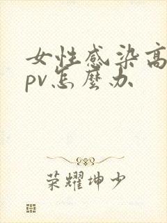 女性感染高危hpv怎么办