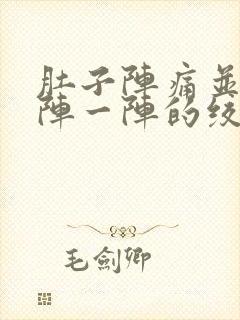 肚子阵痛并且一阵一阵的绞痛