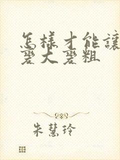 怎样才能让男人变大变粗