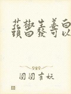 花椒生姜白醋洗头白发可以变黑吗