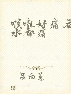 喉咙好痛 吞口水都痛