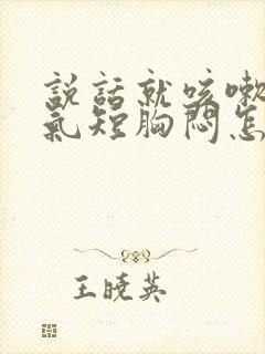 说话就咳嗽干咳气短胸闷怎么回事