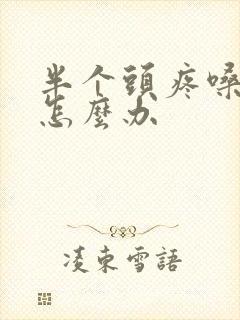 半个头疼嗓子疼怎么办