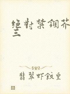 绝对禁锢芥末三三