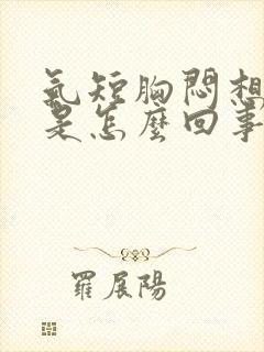 气短胸闷想咳嗽是怎么回事