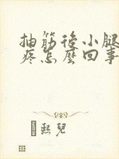 抽筋后小腿一直疼怎么回事