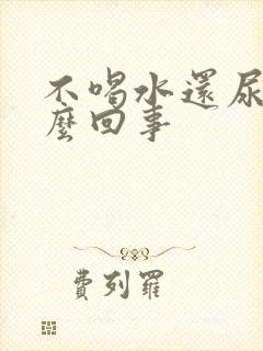 不喝水还尿多怎么回事