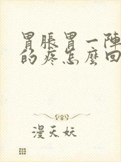 胃胀胃一阵一阵的疼怎么回事