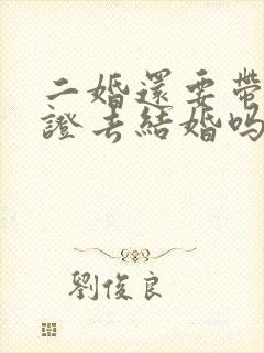 二婚还要带离婚证去结婚吗