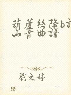 葫芦丝降b调高山青曲谱