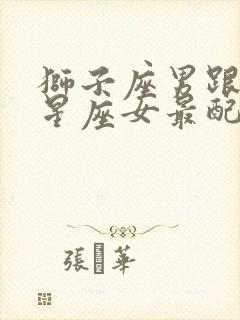 狮子座男跟什么星座女最配