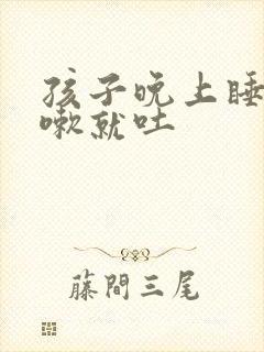 孩子晚上睡觉咳嗽就吐