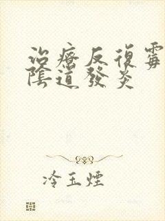 治疗反复霉菌性阴道发炎