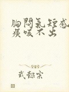 胸闷气短感觉有痰咳不出