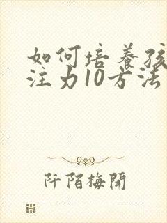 如何培养孩子专注力10方法