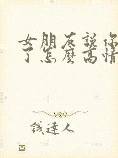 女朋友说你辛苦了怎么高情商回复