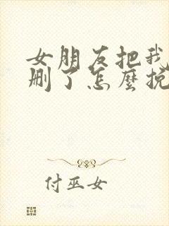 女朋友把我微信删了怎么挽回