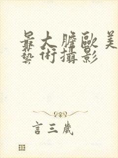 最大胆欧美人体艺术摄影