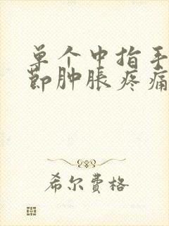 单个中指手指关节肿胀疼痛怎么治