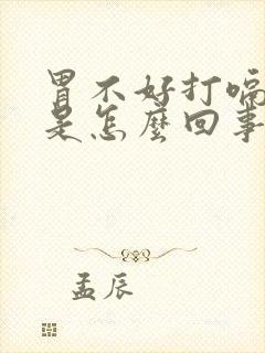 胃不好打嗝放屁是怎么回事封面