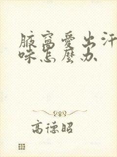 腋窝爱出汗有异味怎么办