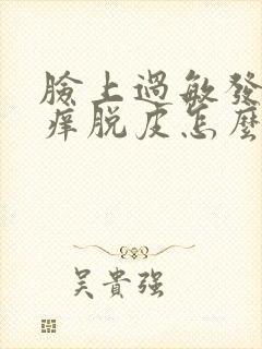 脸上过敏发红发痒脱皮怎么快速消除