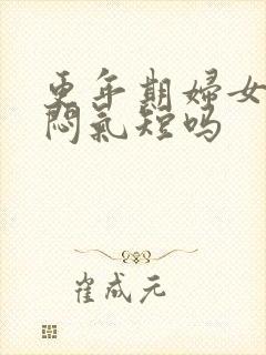 更年期妇女会胸闷气短吗