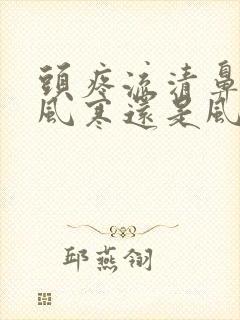 头疼流清鼻涕是风寒还是风热