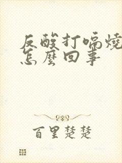 反酸打嗝烧心是怎么回事封面