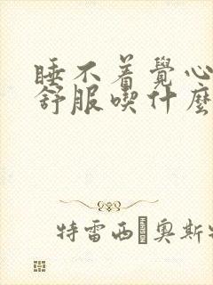 睡不着觉心脏不舒服吃什么药