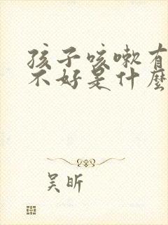 孩子咳嗽有痰老不好是什么原因