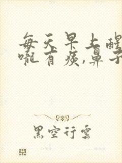 每天早上醒来喉咙有痰,鼻子有鼻涕