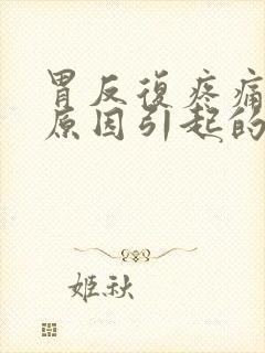 胃反复疼痛什么原因引起的